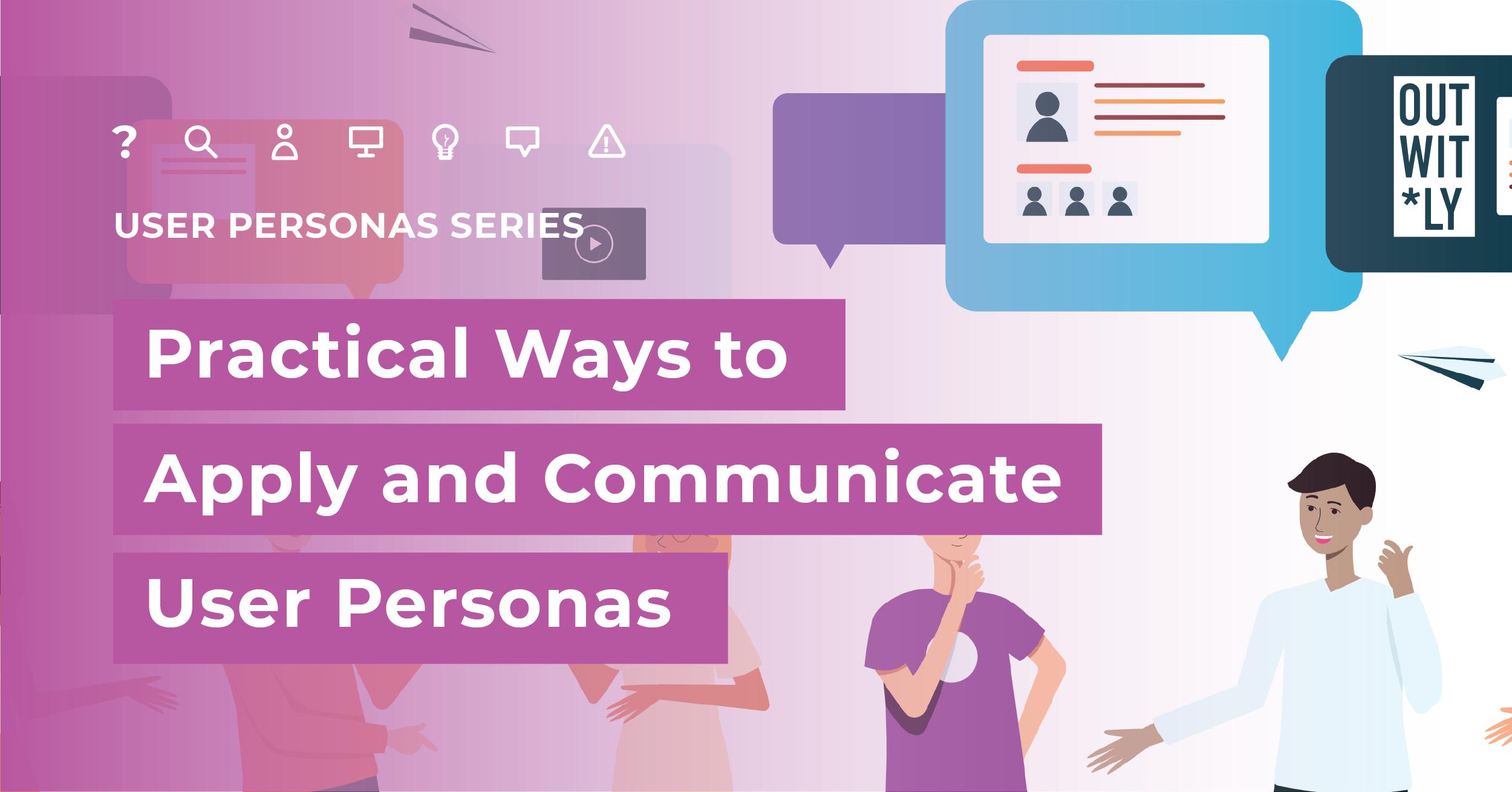Practical Ways to Apply and Communicate User Personas at Work